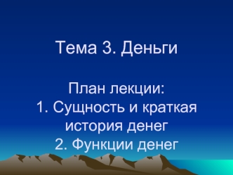 Тема 3. ДеньгиПлан лекции:1. Сущность и краткая история денег2. Функции денег