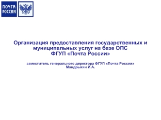 Организация предоставления государственных и муниципальных услуг на базе ОПС
ФГУП Почта России 

заместитель генерального директора ФГУП Почта России
Мандрыкин И.А.