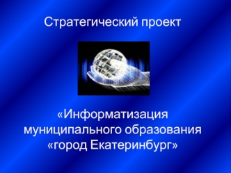 Стратегический проект Информатизация муниципального образования город Екатеринбург