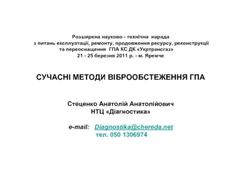 Розширена науково - технічна  нарада
 з питань експлуатації, ремонту, продовження ресурсу, реконструкції та переоснащення  ГПА КС ДК Укртрансгаз
21 - 25 березня 2011 р. - м. Яремче


CУЧАСНІ МЕТОДИ ВІБРООБСТЕЖЕННЯ ГПА 


Стеценко Анатолій Анатолійович
НТЦ