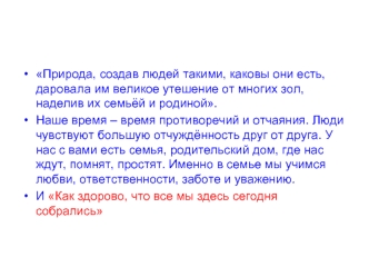 Природа, создав людей такими, каковы они есть, даровала им великое утешение от многих зол, наделив их семьёй и родиной.
Наше время – время противоречий и отчаяния. Люди чувствуют большую отчуждённость друг от друга. У нас с вами есть семья, родительский д