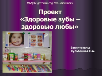 МБДОУ детский сад №6 Василек                                  	 ПроектЗдоровые зубы – здоровью любы