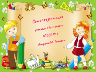 Самопрезентация
ученицы 11с-г класса
АСОШ № 2
Агафоновой Татьяны