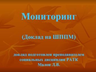 Мониторинг(Доклад на ШППМ)доклад подготовлен преподавателем социальных дисциплин РАТКМалон Л.В.