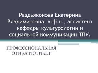 Раздьяконова Екатерина Владимировна, к.ф.н., ассистент кафедры культурологии и социальной коммуникации ТПУ.