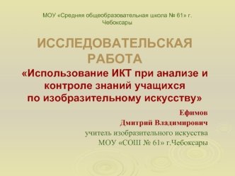 ИССЛЕДОВАТЕЛЬСКАЯ РАБОТАИспользование ИКТ при анализе и контроле знаний учащихсяпо изобразительному искусству