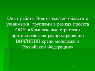 Опыт работы Волгоградской области с уязвимыми  группами в рамках проекта ООН Комплексные стратегии противодействия распространению ВИЧ/ИППП среди молодежи в Российской Федерации