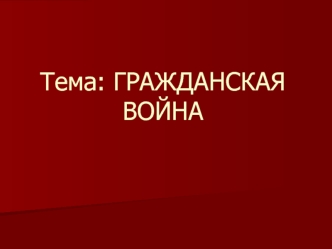 Тема: ГРАЖДАНСКАЯ ВОЙНА