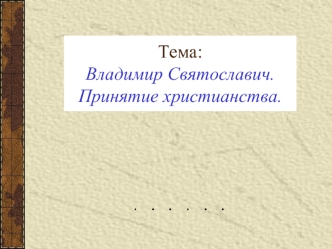 Тема:                         Владимир Святославич.Принятие христианства.