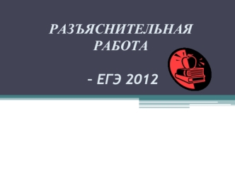 РАЗЪЯСНИТЕЛЬНАЯРАБОТА – ЕГЭ 2012