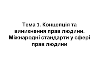 Концепція та виникнення прав людини. Міжнародні стандарти у сфері прав людини. (Тема 1)