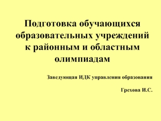 Подготовка обучающихся образовательных учреждений к районным и областным олимпиадам 


Заведующая ИДК управления образования 

Грехова И.С.