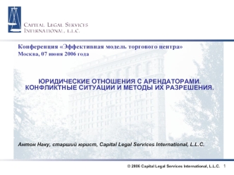 Конференция Эффективная модель торгового центра
Москва, 07 июня 2006 года



ЮРИДИЧЕСКИЕ ОТНОШЕНИЯ С АРЕНДАТОРАМИ. КОНФЛИКТНЫЕ СИТУАЦИИ И МЕТОДЫ ИХ РАЗРЕШЕНИЯ. 








Антон Наку, старший юрист, Capital Legal Services International, L.L.C.