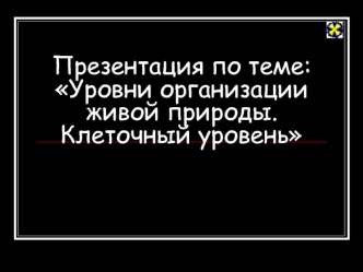 Презентация по теме:Уровни организации живой природы. Клеточный уровень