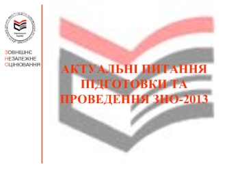 АКТУАЛЬНІ ПИТАННЯ ПІДГОТОВКИ ТА ПРОВЕДЕННЯ ЗНО-2013