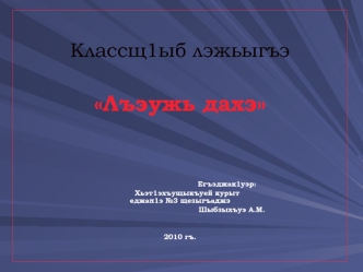 Классщ1ыб лэжьыгъэ

Лъэужь дахэ

					



				         Егъэджак1уэр:
						Хьэт1эхъущыкъуей курыт 						            еджап1э №3 щезыгъаджэ 
				             Шыбзыхъуэ А.М.
	

2010 гъ.