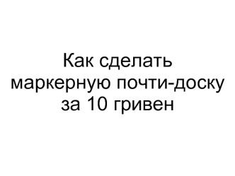 Как сделать маркерную почти-доску за 10 гривен