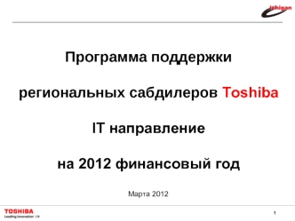 Программа поддержки

региональных сабдилеров Toshiba

IT направление

на 2012 финансовый год