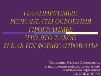 ПЛАНИРУЕМЫЕ РЕЗУЛЬТАТЫ ОСВОЕНИЯ  ПРОГРАММЫ: ЧТО ЭТО ТАКОЕ И КАК ИХ ФОРМУЛИРОВАТЬ?