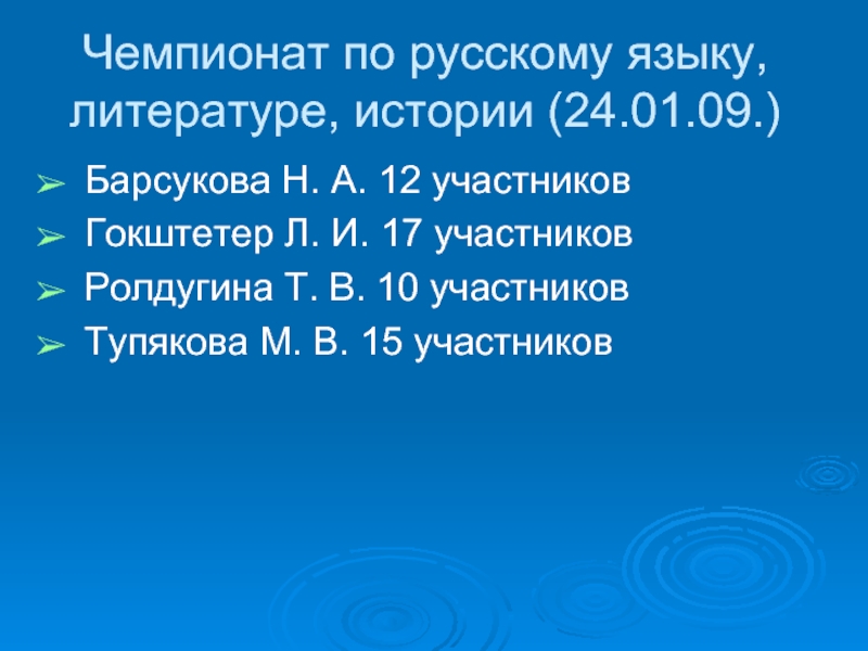 Чемпионат по русскому языку, литературе, истории (24.01.09.)Барсукова Н. А. 12 участниковГокштетер Л. И. 17 участниковРолдугина
