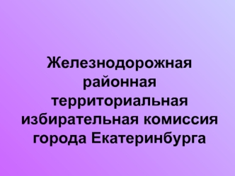 Железнодорожная районная территориальная избирательная комиссия города Екатеринбурга