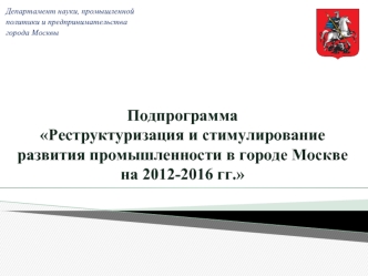 ПодпрограммаРеструктуризация и стимулирование развития промышленности в городе Москве на 2012-2016 гг.