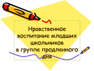 Нравственное воспитание младших школьниковв группе продленного дня