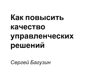 Как повысить качество управленческих решенийСергей Багузин