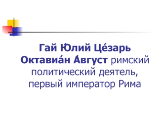 Гай Ю?лий Це?зарь Октавиа?н А?вгуст римский политический деятель, первый император Рима