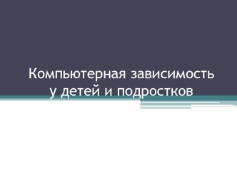 Компьютерная зависимость у детей и подростков