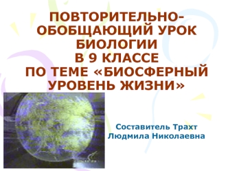 ПОВТОРИТЕЛЬНО-ОБОБЩАЮЩИЙ УРОК БИОЛОГИИВ 9 КЛАССЕПО ТЕМЕ БИОСФЕРНЫЙ УРОВЕНЬ ЖИЗНИ