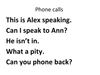 This is Alex speaking.
Can I speak to Ann?
He isn’t in.
What a pity.
Can you phone back?