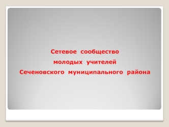 Сетевое  сообщество
молодых  учителей 
Сеченовского  муниципального  района