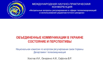 ОБЪЕДИНЕННЫЕ КОММУНИКАЦИИ В УКРАИНЕСОСТОЯНИЕ И ПЕРСПЕКТИВЫ Национальная комиссия по вопросам регулирования связи УкраиныДепартамент телекоммуникацийХохотва И.И., Овчаренко А.М., Сафонов В.Р.