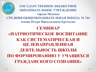 СЕМИНАР
ПАТРИОТИЧЕСКОЕ ВОСПИТАНИЕ
КАК СИСТЕМАТИЧЕСКАЯ И ЦЕЛЕНАПРАВЛЕННАЯ 
ДЕЯТЕЛЬНОСТЬ ШКОЛЫ 
ПО ФОРМИРОВАНИЮ У УЧАЩИХСЯ 
ГРАЖДАНСКОГО СОЗНАНИЯ