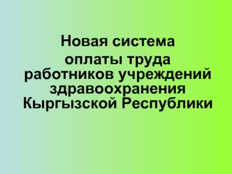 Новая система
оплаты труда работников учреждений здравоохранения  Кыргызской Республики