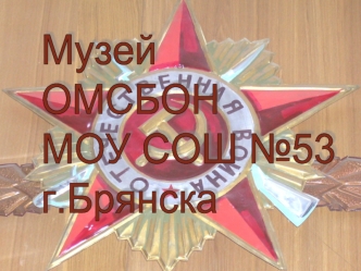 Музей 
ОМСБОН
МОУ СОШ №53
г.Брянска