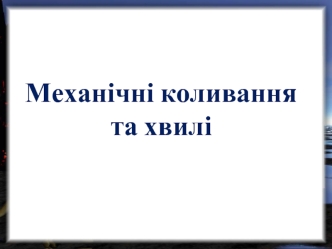 Механічні коливання та хвилі