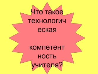 Что такое 
технологическая
 компетентность 
учителя?