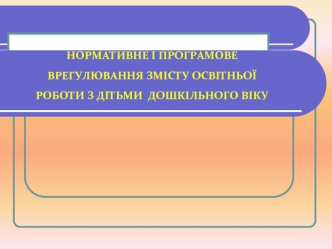 НОРМАТИВНЕ І ПРОГРАМОВЕ ВРЕГУЛЮВАННЯ ЗМІСТУ ОСВІТНЬОЇ РОБОТИ З ДІТЬМИ  ДОШКІЛЬНОГО ВІКУ