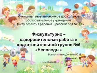 Физкультурно – оздоровительная работа в подготовительной группе №6 Непоседы
Воспитатели: Долгова С.И.
Иванова Н.Д.
Г.Сыктывкар
2015