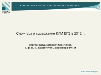 Структура и содержание КИМ ЕГЭ в 2012 г.Сергей Владимирович Станченко, к. ф.-м. н., заместитель директора ФИПИ