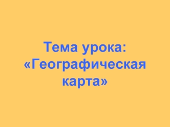 Тема урока: Географическая карта