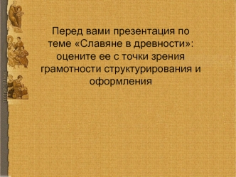 Перед вами презентация по теме Славяне в древности:оцените ее с точки зрения грамотности структурирования и оформления