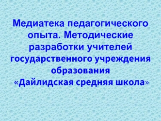 Медиатека педагогического опыта. Методические разработки учителейгосударственного учреждения образования Дайлидская средняя школа