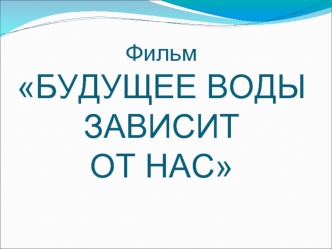 ФильмБУДУЩЕЕ ВОДЫ ЗАВИСИТ ОТ НАС