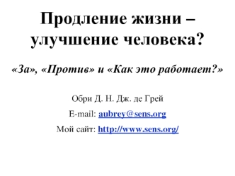 Продление жизни – 
улучшение человека?

За, Против и Как это работает?

Обри Д. Н. Дж. де Грей
E-mail: aubrey@sens.org
Мой сайт: http://www.sens.org/