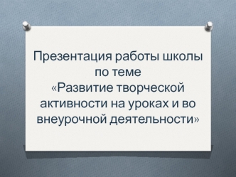 Презентация работы школы по темеРазвитие творческой активности на уроках и во внеурочной деятельности