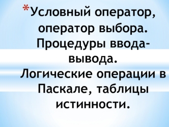 Условный оператор, оператор выбора. Процедуры ввода-вывода. Логические операции в Паскале, таблицы истинности.