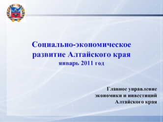 Социально-экономическое развитие Алтайского края
январь 2011 год